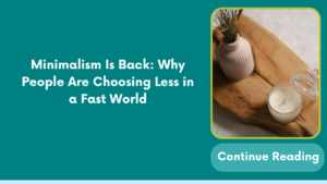 Minimalism Is Back: Why People Are Choosing Less in a Fast World