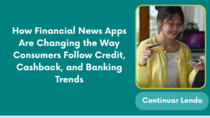 How Financial News Apps Are Changing the Way Consumers Follow Credit, Cashback, and Banking Trends