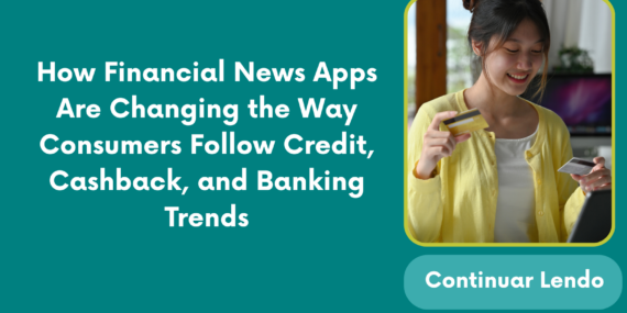 How Financial News Apps Are Changing the Way Consumers Follow Credit, Cashback, and Banking Trends